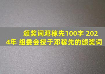 颁奖词邓稼先100字 2024年 组委会授于邓稼先的颁奖词